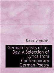 German Lyrists of to-Day. A Selection of Lyrics from Contemporary German Poetry,1115450158,9781115450157