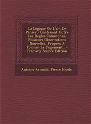 La Logique Ou L'art De Penser, Contenant Outre Les Regles Communes, Plusieurs Observations Nouvelles, Propres À Former Le Jugement.. - Primary Source Edition,1295133695,9781295133697