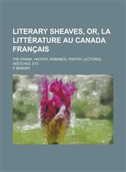 Literary Sheaves, Or, La Littérature Au Canada Français; The Drama, History, Romance, Poetry, Lectures, Sketches, Etc,1230033661,9781230033662