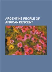Argentine People of African Descent Afro Argentine, Antonio Ruiz (Falucho), Arturo Rodriguez, Carlos Posadas, Cayetano Alberto Silva, Celestino Barca,1230797882,9781230797885