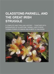 Gladstone-Parnell, and the Great Irish Struggle; A Complete and Thrilling History Together With Biographies of Gladstone, Parnell and Others,1150893966,9781150893964