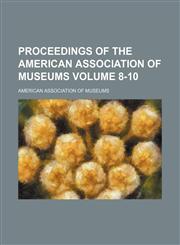 Proceedings of the American Association of Museums Volume 8-10,1236467019,9781236467010