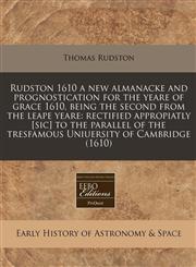 Rudston 1610 a new almanacke and prognostication for the yeare of grace 1610, being the second from the leape yeare rectified appropiatly [sic] to the parallel of the tresfamous Uniuersity of Cambridge (1610),1171250746,9781171250746