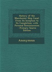 History of the Manchester Ship Canal From Its Inception to Its Completion; With Personal Reminiscences - Primary Source Edition,1293688320,9781293688328