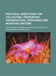 Practical directions for collecting, preserving, transporting, preparing and mounting diatoms,1154567397,9781154567397