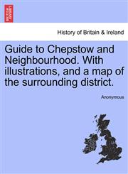 Guide to Chepstow and Neighbourhood. With illustrations, and a map of the surrounding district.,1241346194,9781241346195