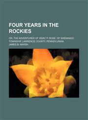 Four Years in the Rockies; Or, the Adventures of Issac P. Rose, of Shenango Township, Lawrence County, Pennsylvania,115094658X,9781150946585