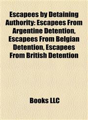 Escapees by Detaining Authority Escapees From Argentine Detention, Escapees From Belgian Detention, Escapees From British Detention,1158018045,9781158018048