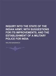 Inquiry into the state of the Indian army, with suggestions for its improvements, and the establishment of a military police for India,1151512303,9781151512307