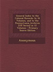 General Index to the Colonial Records In 16 Volumes, and to the Pennsylvania Archives [1st Series] in 12 Volumes - Primary Source Edition,1289616620,9781289616625