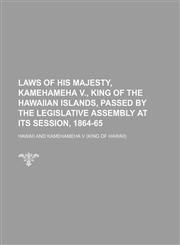 Laws of His Majesty, Kamehameha V., King of the Hawaiian Islands, Passed by the Legislative Assembly at Its Session, 1864-65,1235743128,9781235743122