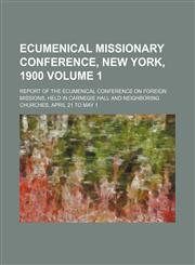 Ecumenical Missionary Conference, New York, 1900 Volume 1; report of the Ecumenical Conference on Foreign Missions, held in Carnegie Hall and neighboring churches, April 21 to May 1,1150212098,9781150212093
