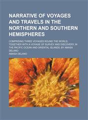 Narrative of Voyages and Travels in the Northern and Southern Hemispheres (Volume 1); Comprising Three Voyages Round the World Together With a Voyage of Survey and Discovery, in the Pacific Ocean and Oriental Islands. by Amasa Delano,1150687681,9781150687686