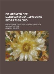 Die Grenzen Der Naturwissenschaftlichen Begriffsbilding; Eine Logische Einleitung in Die Historischen Wissenschaften,123499786X,9781234997861