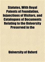 Statutes, With Royal Patents of Foundation, Injunctions of Visitors, and Catalogues of Documents Relating to the University Preserved in the,115182495X,9781151824950