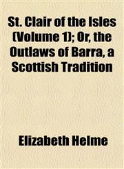 St. Clair of the Isles (Volume 1); Or, the Outlaws of Barra, a Scottish Tradition,1153163683,9781153163682