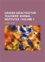 Graded Didactics for Teachers' Normal Institutes (Volume 1),115026084X,9781150260841