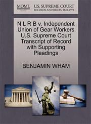 N L R B v. Independent Union of Gear Workers U.S. Supreme Court Transcript of Record with Supporting Pleadings,1270312596,9781270312598