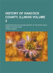 History of Hancock County, Illinois; Together with an Outline History of the State, and a Digest of State Laws Volume 2,1234071967,9781234071967