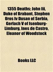 1355 Deaths John Iii, Duke of Brabant, Stephen Uroš Iv Dušan of Serbia, Gerlach V of Isenburg-Limburg, Inês de Castro, Eleanor of Woodstock,115513821X,9781155138213