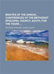 Minutes of the Annual Conferences of the Methodist Episcopal Church, South, for the Years,1230069933,9781230069937