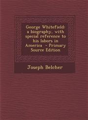 George Whitefield A Biography, with Special Reference to His Labors in America,1289820961,9781289820961