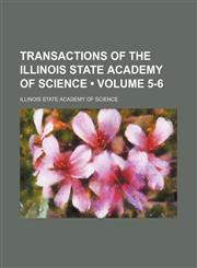 Transactions of the Illinois State Academy of Science (Volume 5-6),115409863X,9781154098631