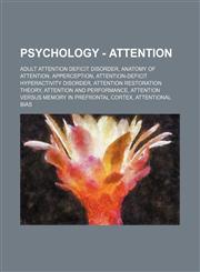 Psychology - Attention Adult attention deficit disorder, Anatomy of attention, Apperception, Attention-deficit hyperactivity disorder, Attention Restoration Theory, Attention and performance, Attention versus memory in prefrontal cortex, Attentional bias,1234732262,9781234732264