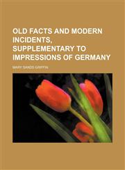 Old facts and modern incidents, supplementary to Impressions of Germany,1231010355,9781231010358