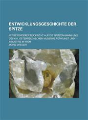 Entwicklungsgeschichte Der Spitze; Mit Besonderer Rucksicht Auf Die Spitzen-Sammlung Des K.K. Osterreichischen Museums Fur Kunst Und Industrie in Wien,1235053954,9781235053955