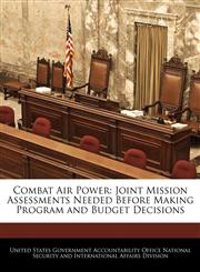 Combat Air Power Joint Mission Assessments Needed Before Making Program and Budget Decisions,1240735812,9781240735815