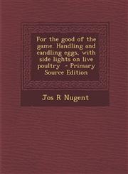 For the Good of the Game. Handling and Candling Eggs, with Side Lights on Live Poultry - Primary Source Edition,1287822274,9781287822271