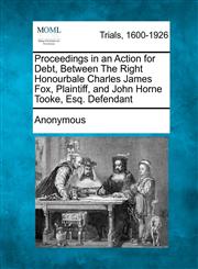 Proceedings in an Action for Debt, Between the Right Honourbale Charles James Fox, Plaintiff, and John Horne Tooke, Esq. Defendant,1275507220,9781275507227