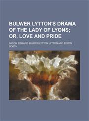 Bulwer Lytton's drama of The lady of Lyons;  or, Love and pride,1151415669,9781151415660
