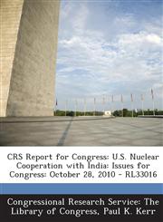 Crs Report for Congress U.S. Nuclear Cooperation with India: Issues for Congress: October 28, 2010 - Rl33016,1294248545,9781294248545