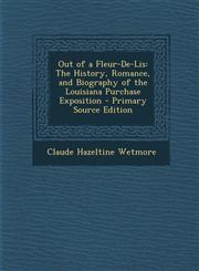 Out of a Fleur-De-Lis The History, Romance, and Biography of the Louisiana Purchase Exposition - Primary Source Edition,129489336X,9781294893363