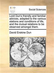 Lord Dun's friendly and familiar advices, adapted to the various stations and conditions of life, and the mutual relations to be observed amongst them.,1171390718,9781171390718