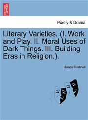 Literary Varieties. (I. Work and Play. II. Moral Uses of Dark Things. III. Building Eras in Religion.).,1241225192,9781241225193