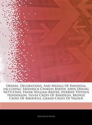 Articles On Orders, Decorations, And Medals Of Rhodesia, including Frederick Charles Booth, John Dering Nettleton, Frank William Baxter, Herbert Stephen Henderson, Silver Cross Of Rhodesia, Bronze Cross Of Rhodesia, Grand Cross Of Valour,1244943770,9781244943773