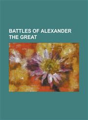 Battles of Alexander the Great Alexander's Balkan Campaign, Aornos, Battle of Chaeronea (338 BC), Battle of Gaugamela, Battle of Issus, Battle of Jax,1230757457,9781230757452