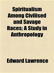 Spiritualism Among Civilised and Savage Races; A Study in Anthropology,115493859X,9781154938593
