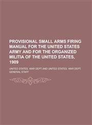 Provisional Small Arms Firing Manual for the United States Army and for the Organized Militia of the United States, 1909,123413845X,9781234138455