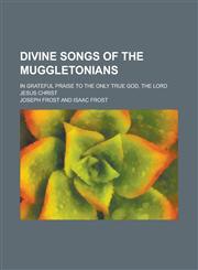Divine songs of the Muggletonians; in grateful praise to the only true God, the Lord Jesus Christ,1234318539,9781234318536