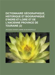 Dictionnaire Geographique, Historique Et Biographique D'Indre-Et-Loire Et de L'Ancienne Province de Touraine (2 ),1458871258,9781458871251