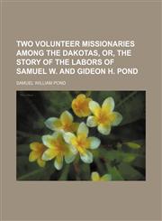 Two Volunteer Missionaries Among the Dakotas, Or, the Story of the Labors of Samuel W. and Gideon H. Pond,1151025844,9781151025845