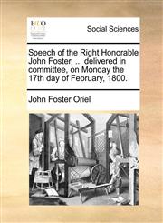 Speech of the Right Honorable John Foster, ... delivered in committee, on Monday the 17th day of February, 1800.,1170359361,9781170359365
