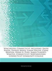 Articles On Winchester, Connecticut, including Ralph Nader, Phineas Miner, Luman Walter, Crane Brinton, Henry R. Pease, Karen Flaherty, Winsted, Connecticut, Northwestern Connecticut Community College,1244550795,9781244550797