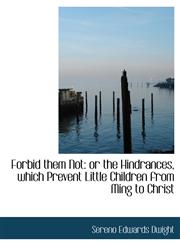 Forbid them Not or the Hindrances, which Prevent Little Children from Ming to Christ,1115756923,9781115756921