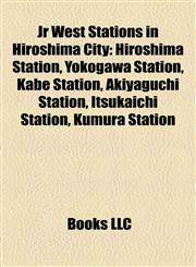 Jr West Stations in Hiroshima City Hiroshima Station, Yokogawa Station, Kabe Station, Akiyaguchi Station, Itsukaichi Station, Kumura Station,1155363663,9781155363660