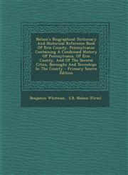 Nelson's Biographical Dictionary and Historical Reference Book of Erie County, Pennsylvania Containing a Condensed History of Pennsylvania, of Erie C,1294730797,9781294730798
